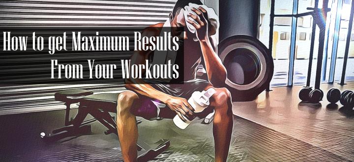 How to get Maximum Results From Workout